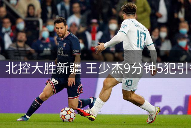 北控大胜新疆 王少杰9分钟5犯引争议