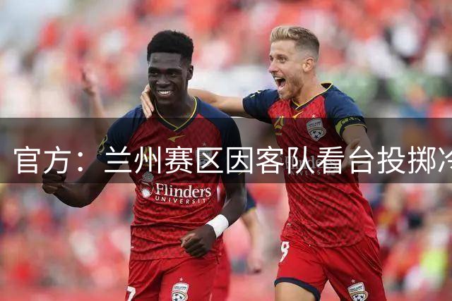 官方：兰州赛区因客队看台投掷冷焰火及杂物，被通报批评