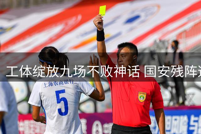 工体绽放九场不败神话 国安残阵逆袭跃居三甲