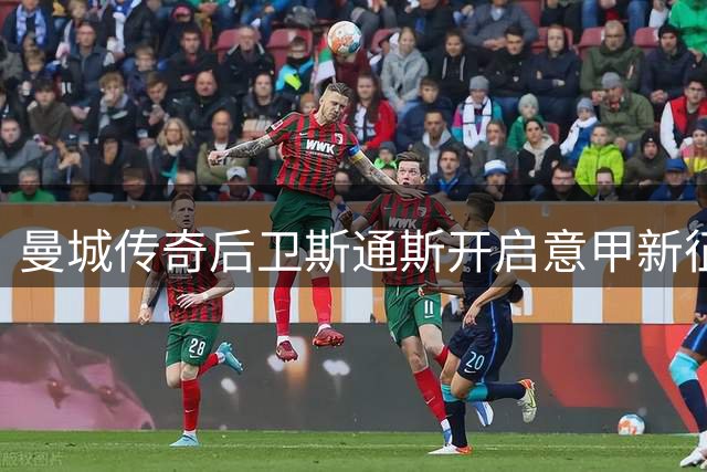 曼城传奇后卫斯通斯开启意甲新征程，加盟国际米兰